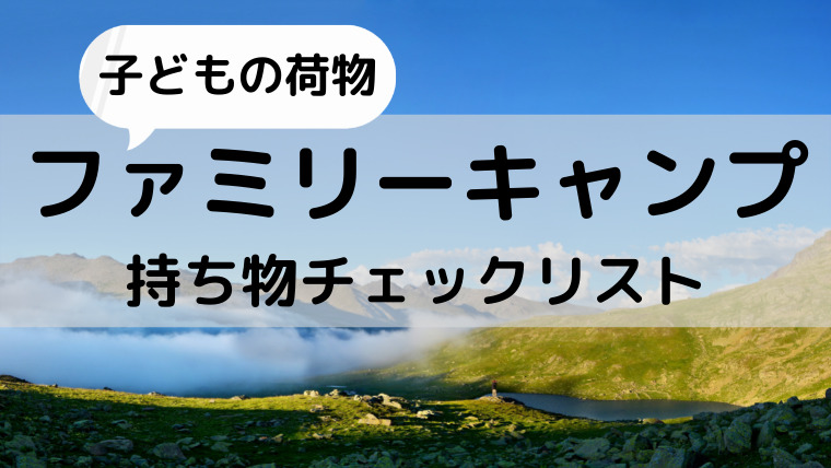 子供の持ち物完全解説 ファミリーキャンプで忘れ物をなくそう 家族みんなで キャンプエンジョイセンター